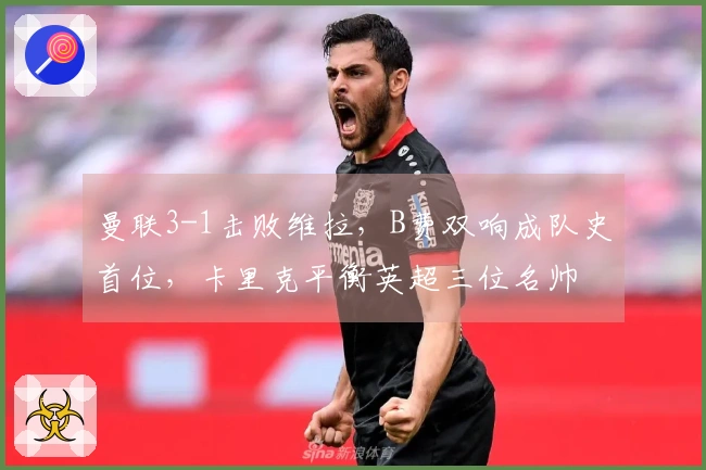 曼联3-1击败维拉,B费双响成队史首位,卡里克平衡英超三位名帅