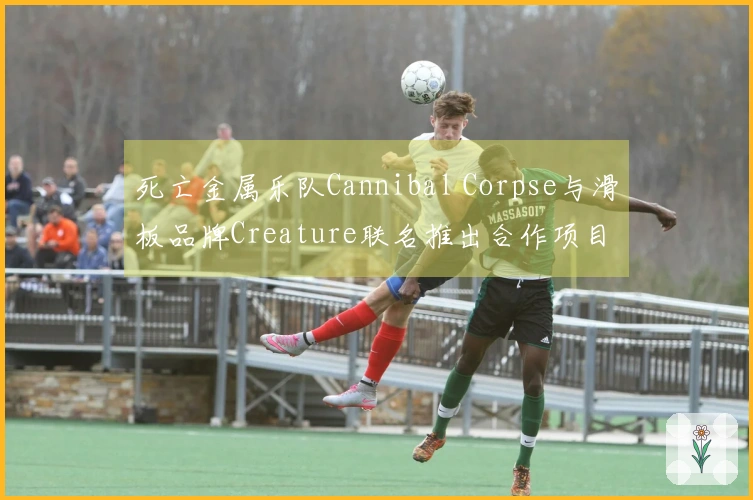 死亡金属乐队Cannibal Corpse与滑板品牌Creature联名推出合作项目