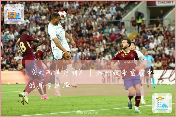 《大西洋月刊》丨加州致命雪崩中的痛苦选择