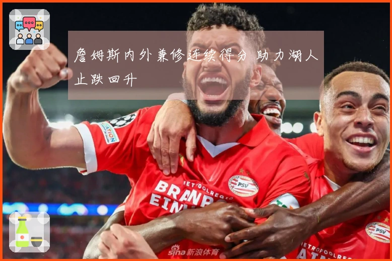 詹姆斯内外兼修连续得分 助力湖人止跌回升