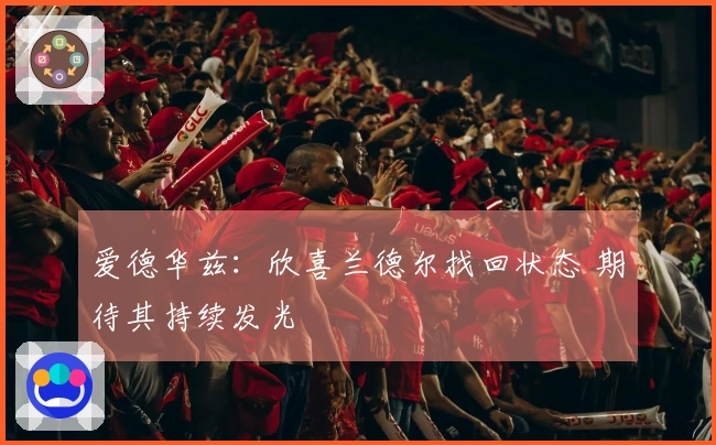 爱德华兹：欣喜兰德尔找回状态 期待其持续发光