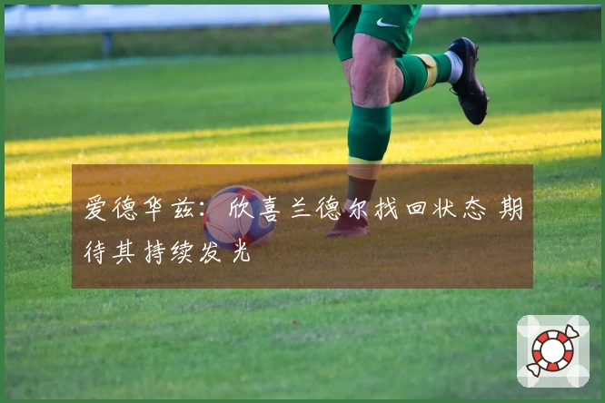 爱德华兹：欣喜兰德尔找回状态 期待其持续发光