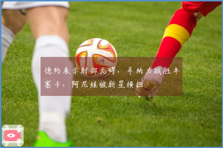 德约表示肘部无碍，辛纳力战胜丰塞卡，阿尼娃被新星横扫