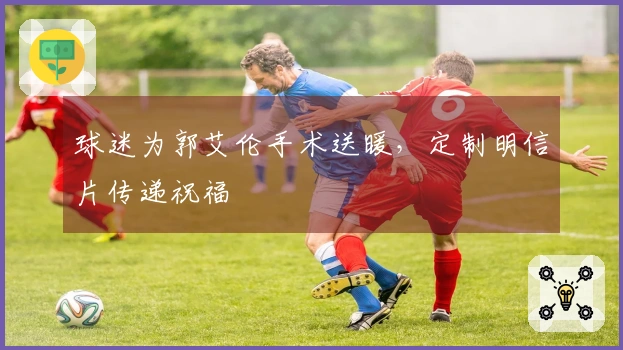 球迷为郭艾伦手术送暖,定制明信片传递祝福