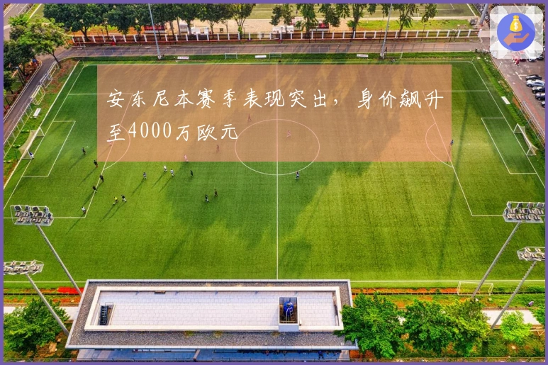 安东尼本赛季表现突出，身价飙升至4000万欧元